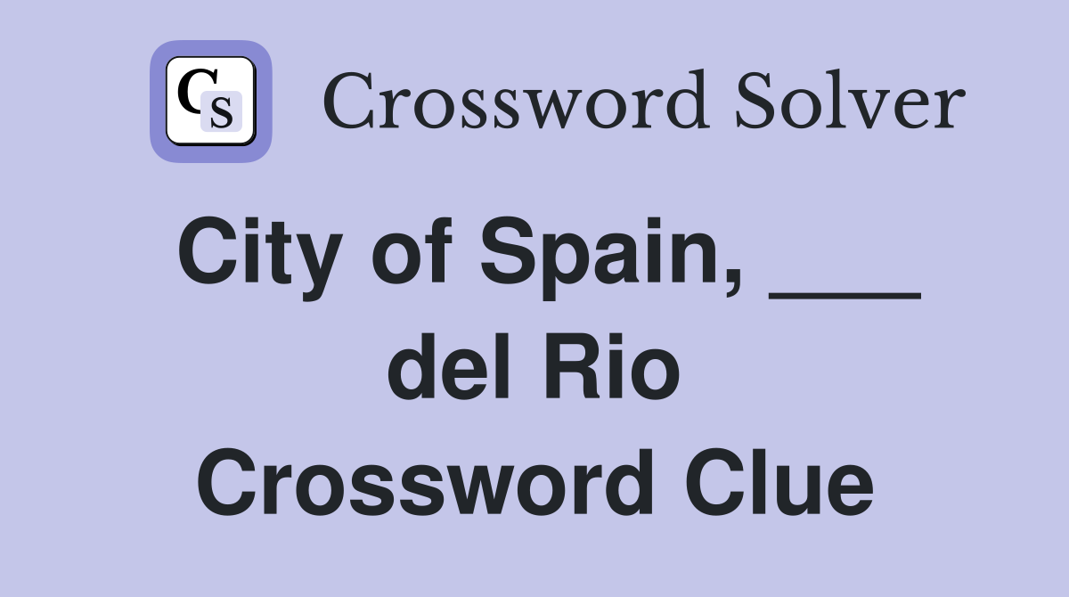 City of Spain, ___ del Rio Crossword Clue