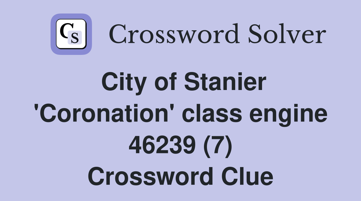 City of Stanier 'Coronation' class engine 46239 (7) Crossword Clue