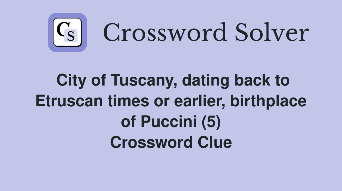 City of Tuscany, dating back to Etruscan times or earlier, birthplace of Puccini (5) Crossword Clue