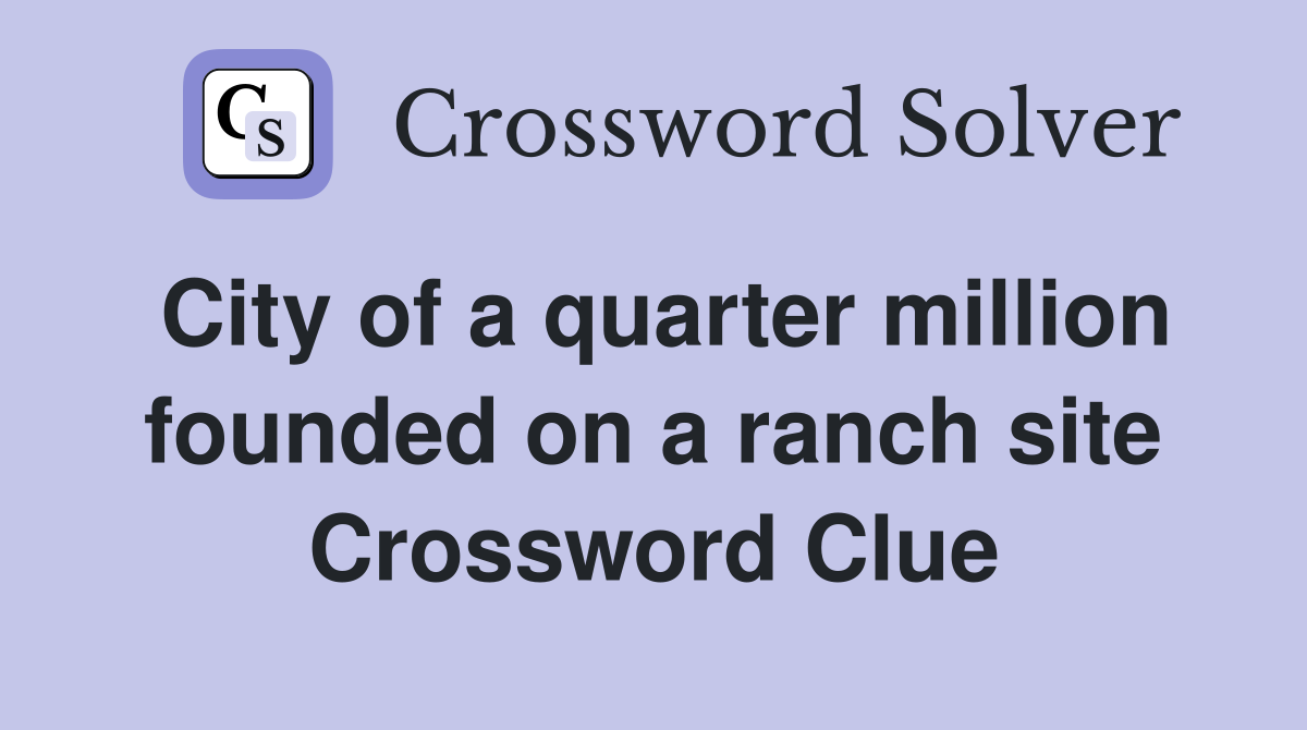 City of a quarter million founded on a ranch site Crossword Clue