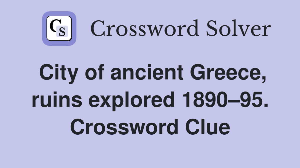 City of ancient Greece, ruins explored 1890–95. Crossword Clue