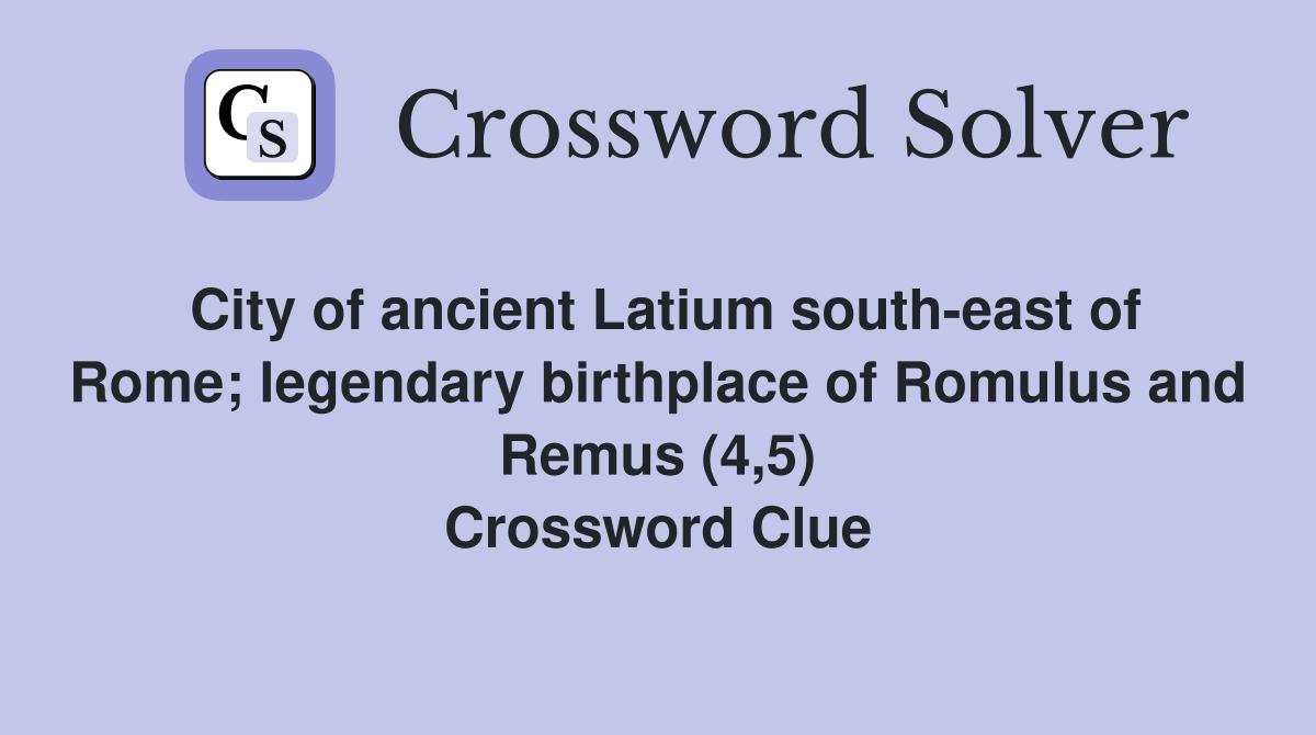 City of ancient Latium south-east of Rome; legendary birthplace of Romulus and Remus (4,5) Crossword Clue