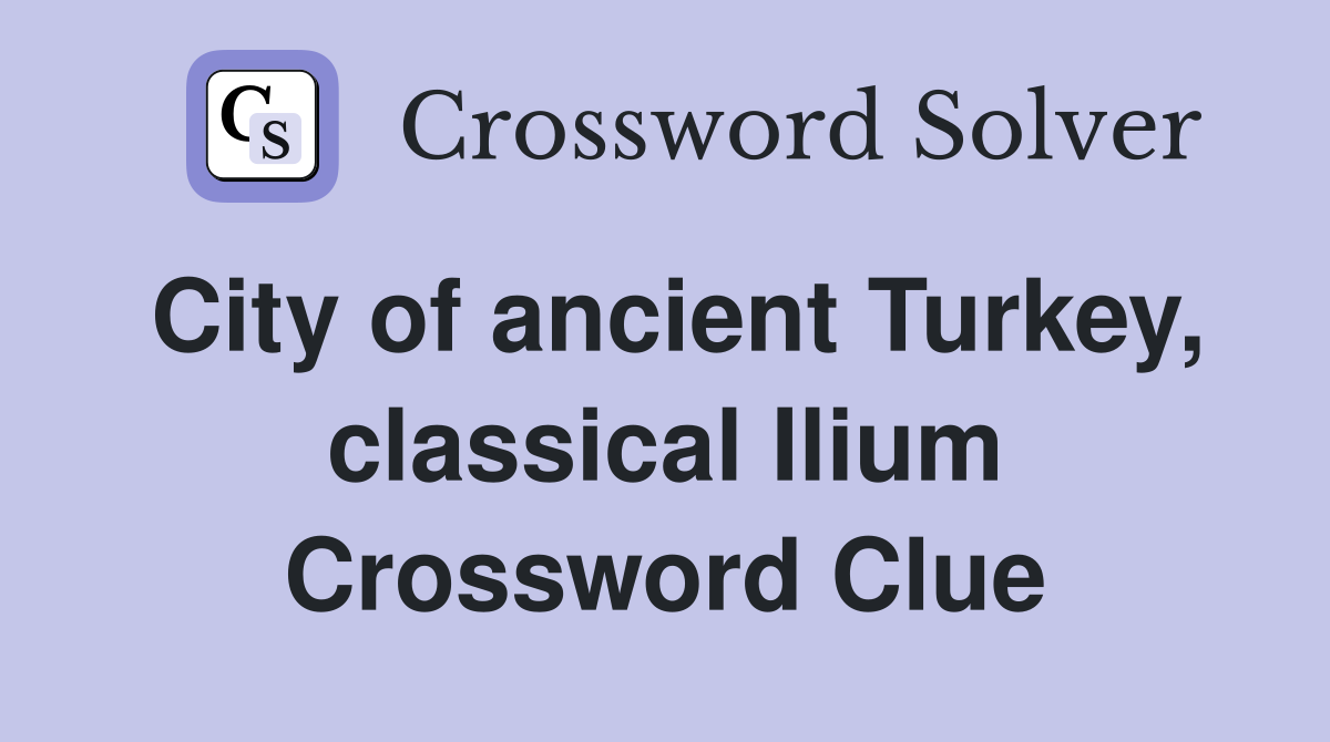 City of ancient Turkey, classical Ilium Crossword Clue
