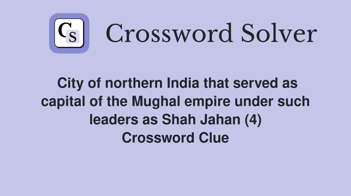 City of northern India that served as capital of the Mughal empire under such leaders as Shah Jahan (4) Crossword Clue