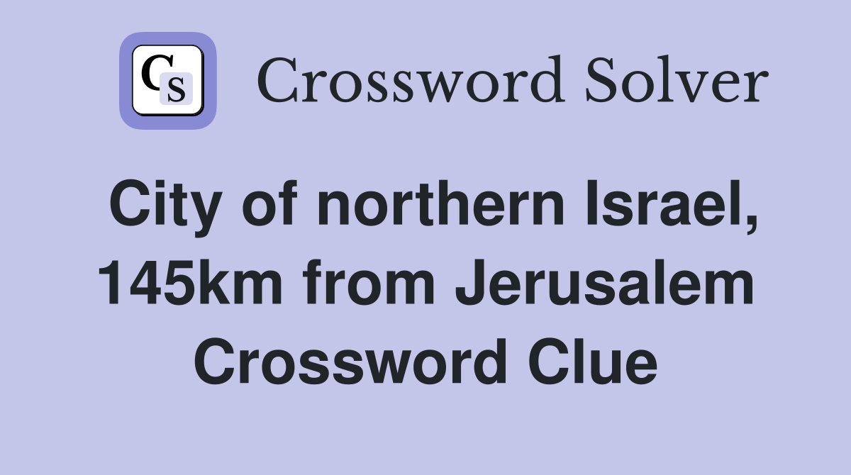 City of northern Israel, 145km from Jerusalem Crossword Clue