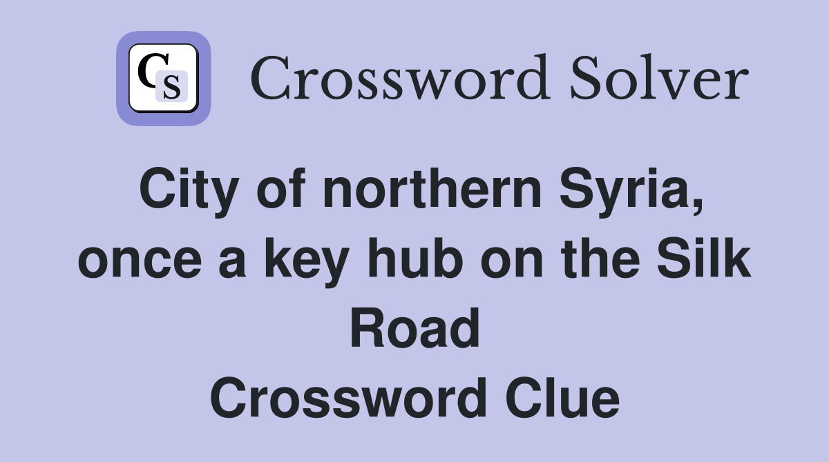City of northern Syria, once a key hub on the Silk Road Crossword Clue