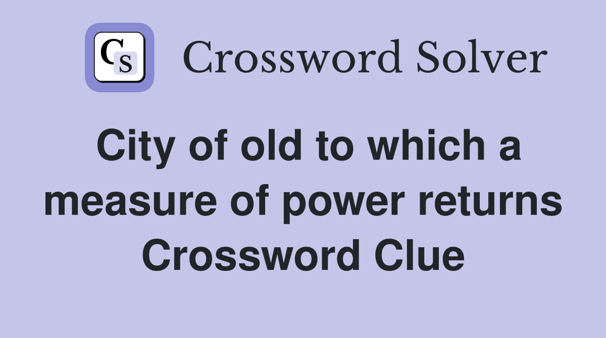 City of old to which a measure of power returns Crossword Clue