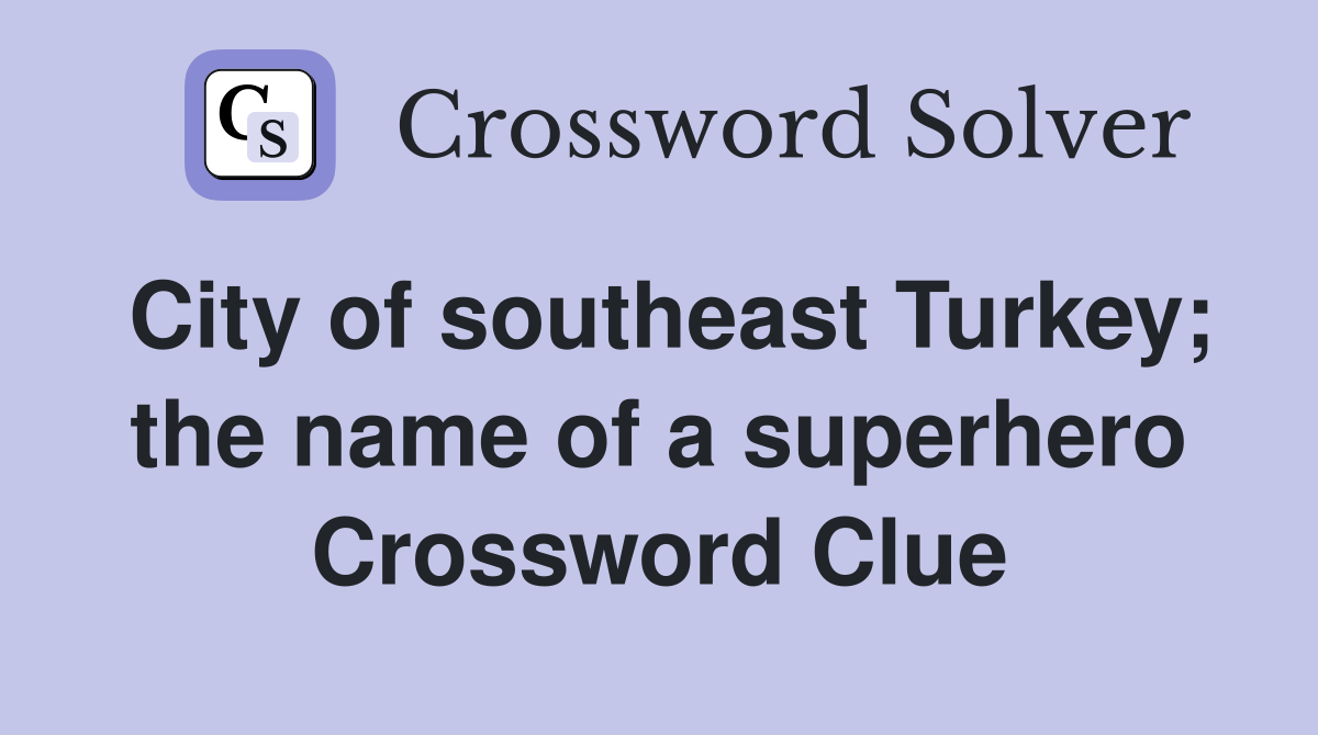 City of southeast Turkey; the name of a superhero Crossword Clue