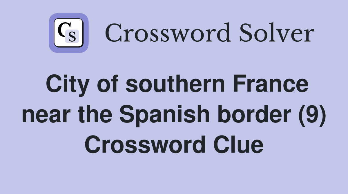 City of southern France near the Spanish border (9) Crossword Clue