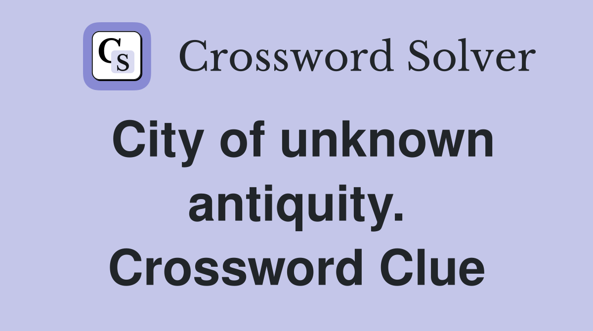 City of unknown antiquity. Crossword Clue