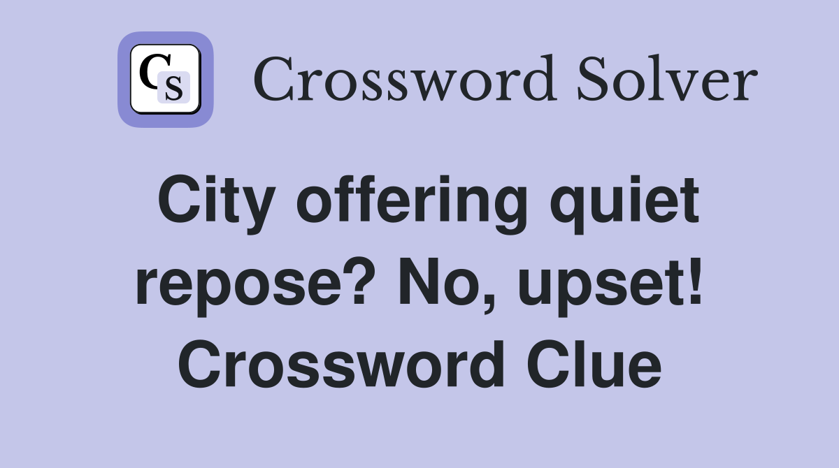 City offering quiet repose? No, upset! Crossword Clue