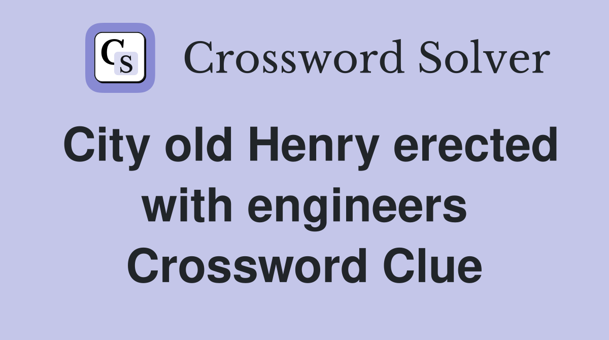 City old Henry erected with engineers Crossword Clue