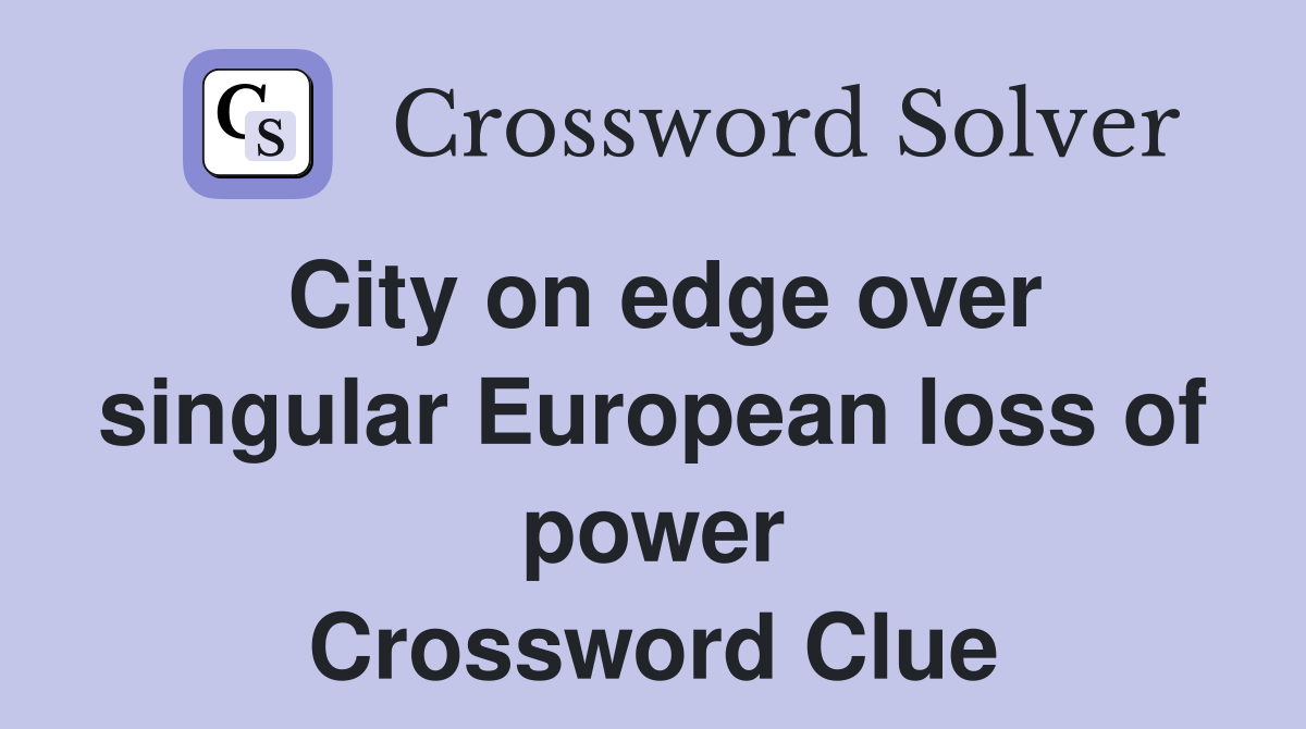 City on edge over singular European loss of power Crossword Clue