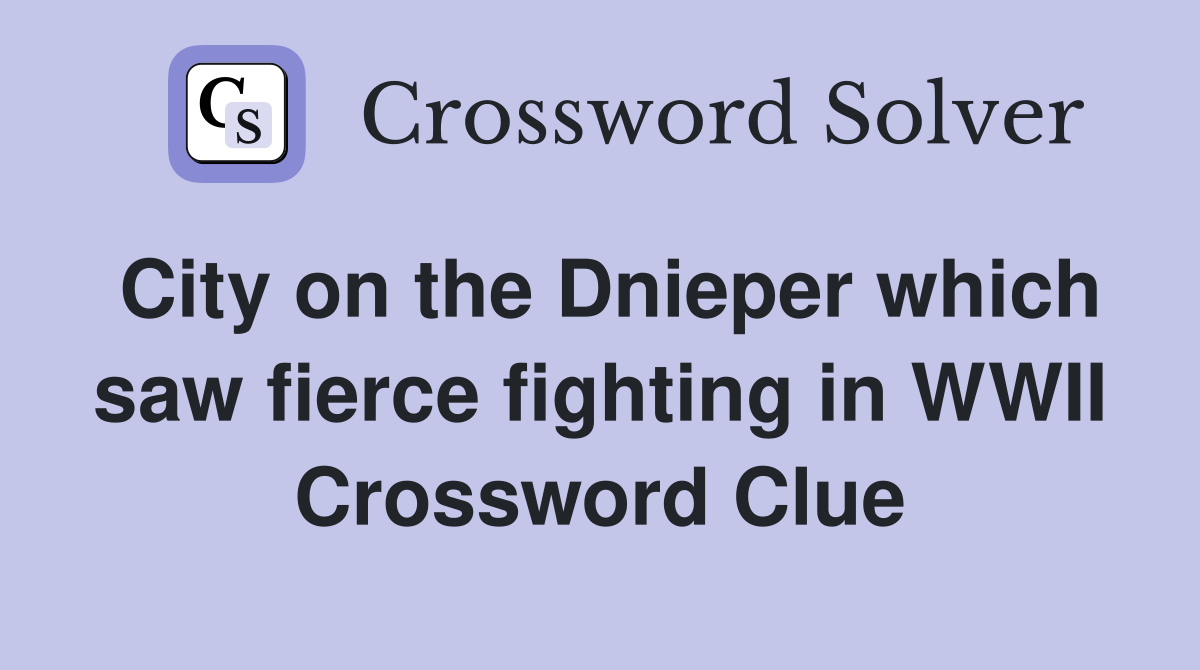 City on the Dnieper which saw fierce fighting in WWII Crossword Clue