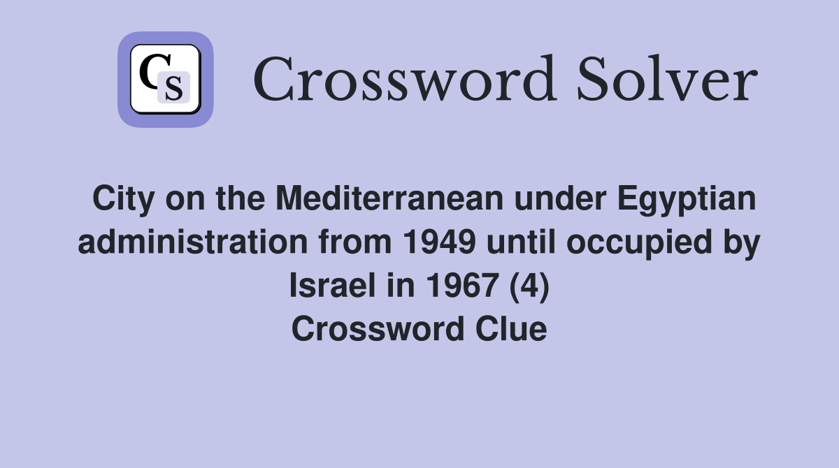 City on the Mediterranean under Egyptian administration from 1949 until occupied by Israel in 1967 (4) Crossword Clue