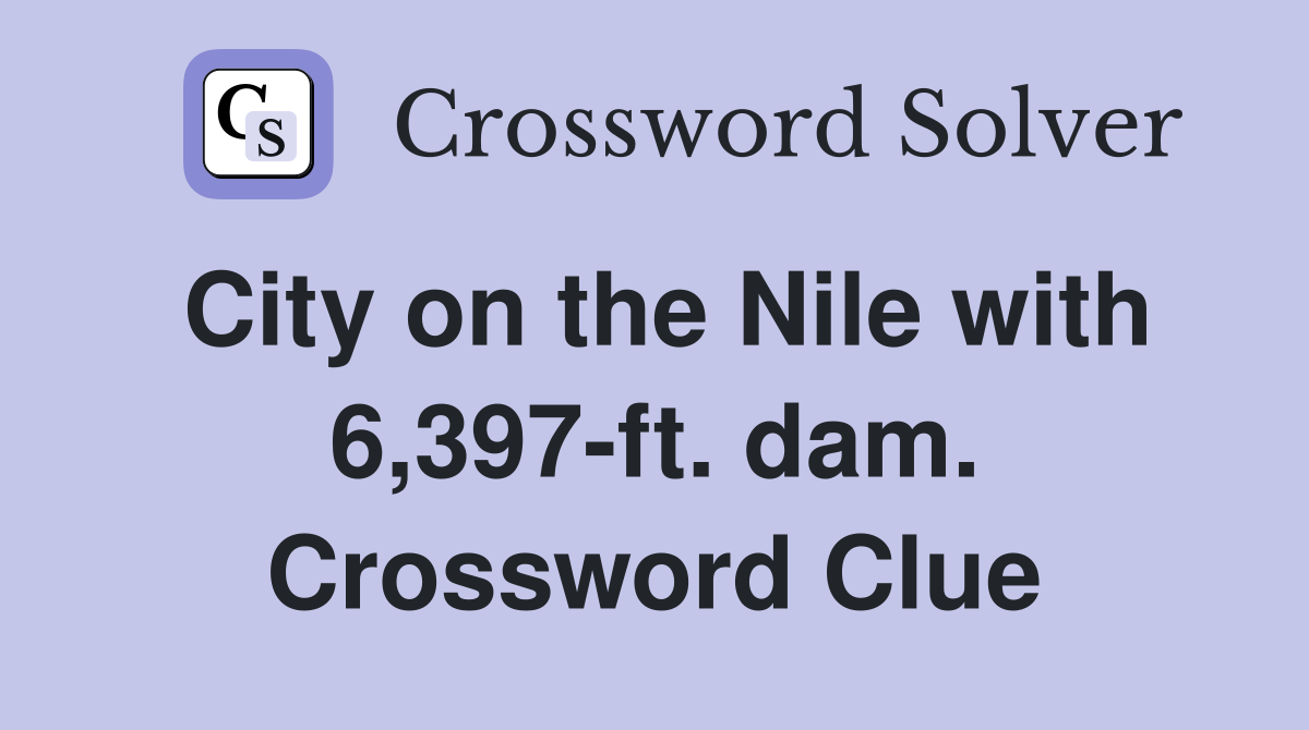 City on the Nile with 6,397-ft. dam. Crossword Clue