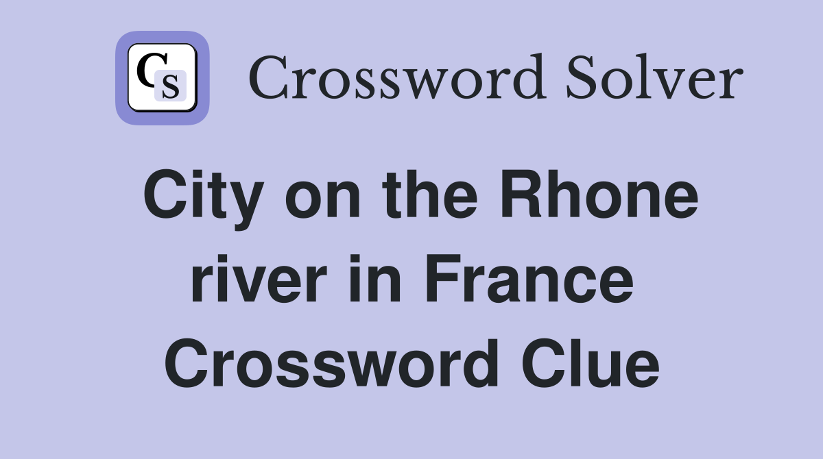 City on the Rhone river in France Crossword Clue