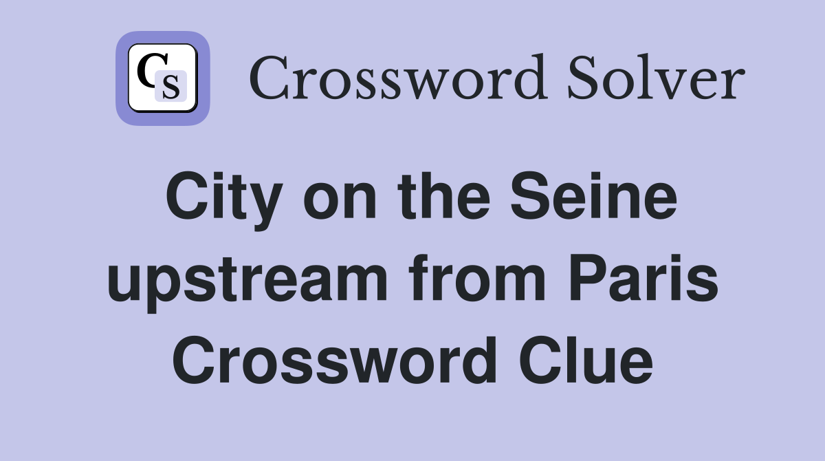 City on the Seine upstream from Paris Crossword Clue