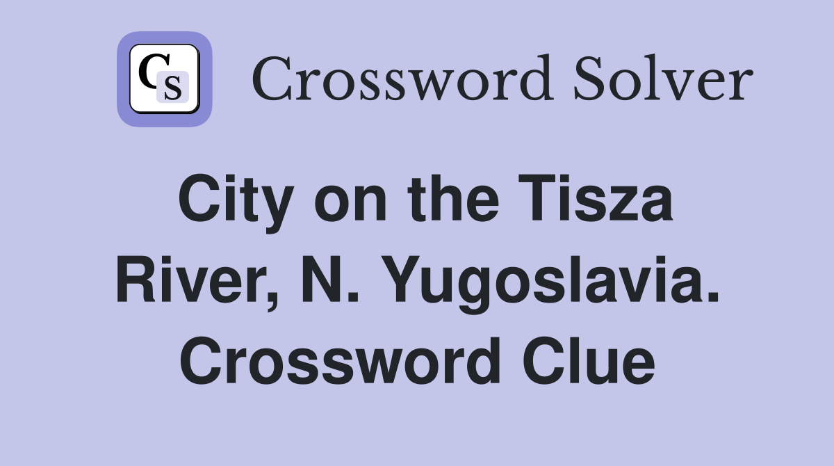 City on the Tisza River, N. Yugoslavia. Crossword Clue