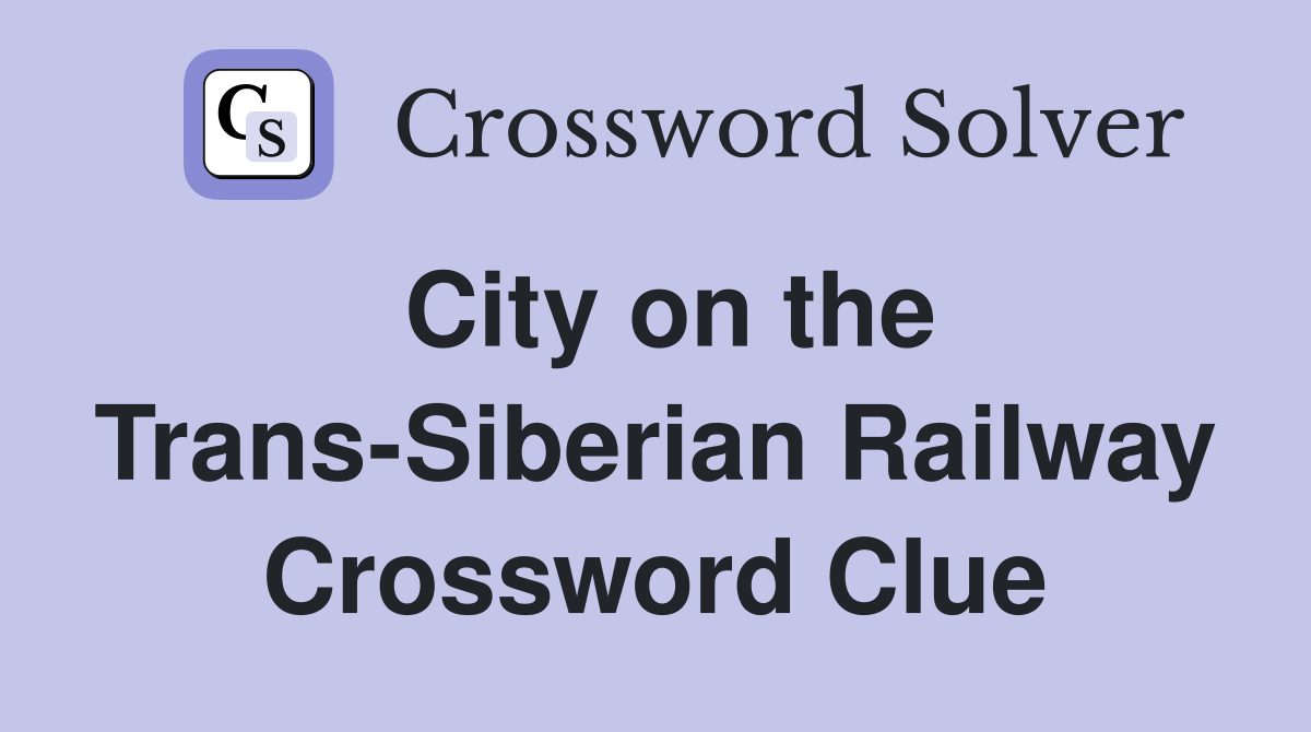 City on the Trans-Siberian Railway Crossword Clue