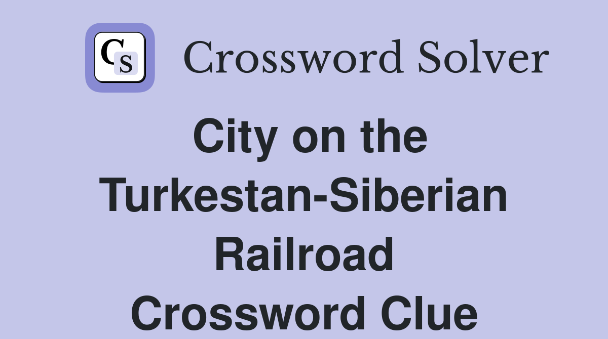 City on the Turkestan-Siberian Railroad Crossword Clue