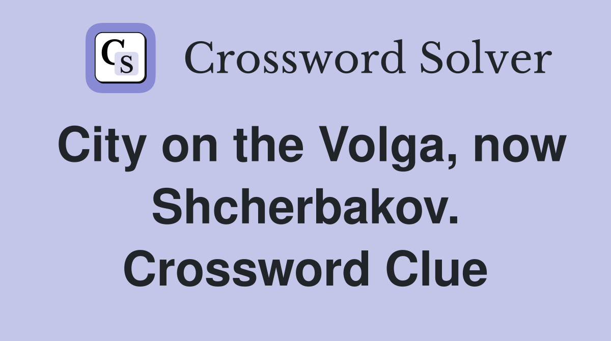 City on the Volga, now Shcherbakov. Crossword Clue