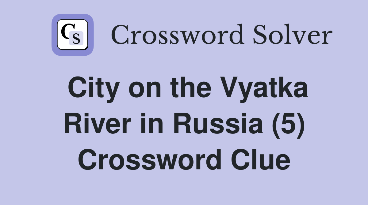 City on the Vyatka River in Russia (5) Crossword Clue
