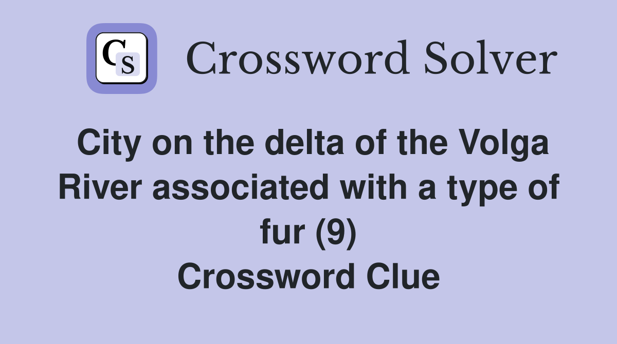 City on the delta of the Volga River associated with a type of fur (9) Crossword Clue