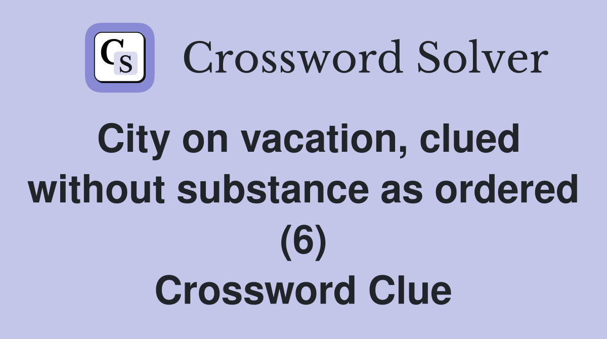 City on vacation, clued without substance as ordered (6) Crossword Clue