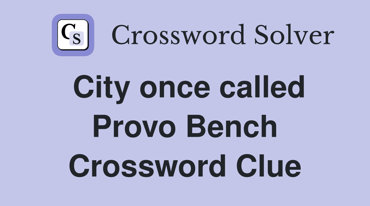 City once called Provo Bench Crossword Clue