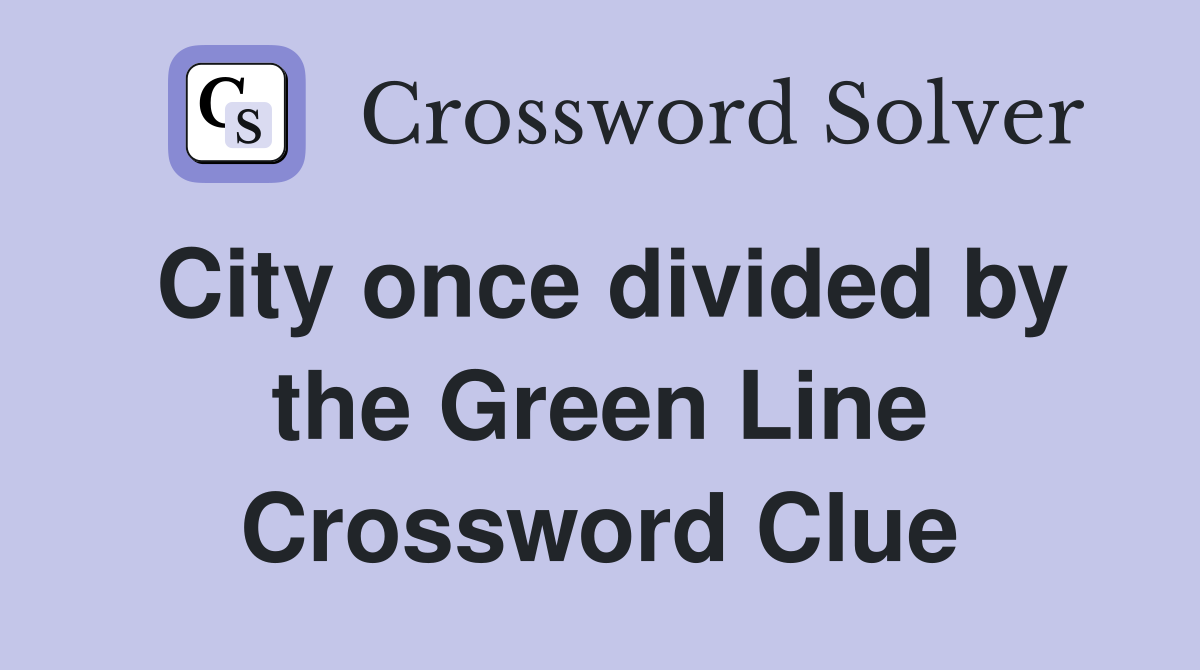 City once divided by the Green Line Crossword Clue