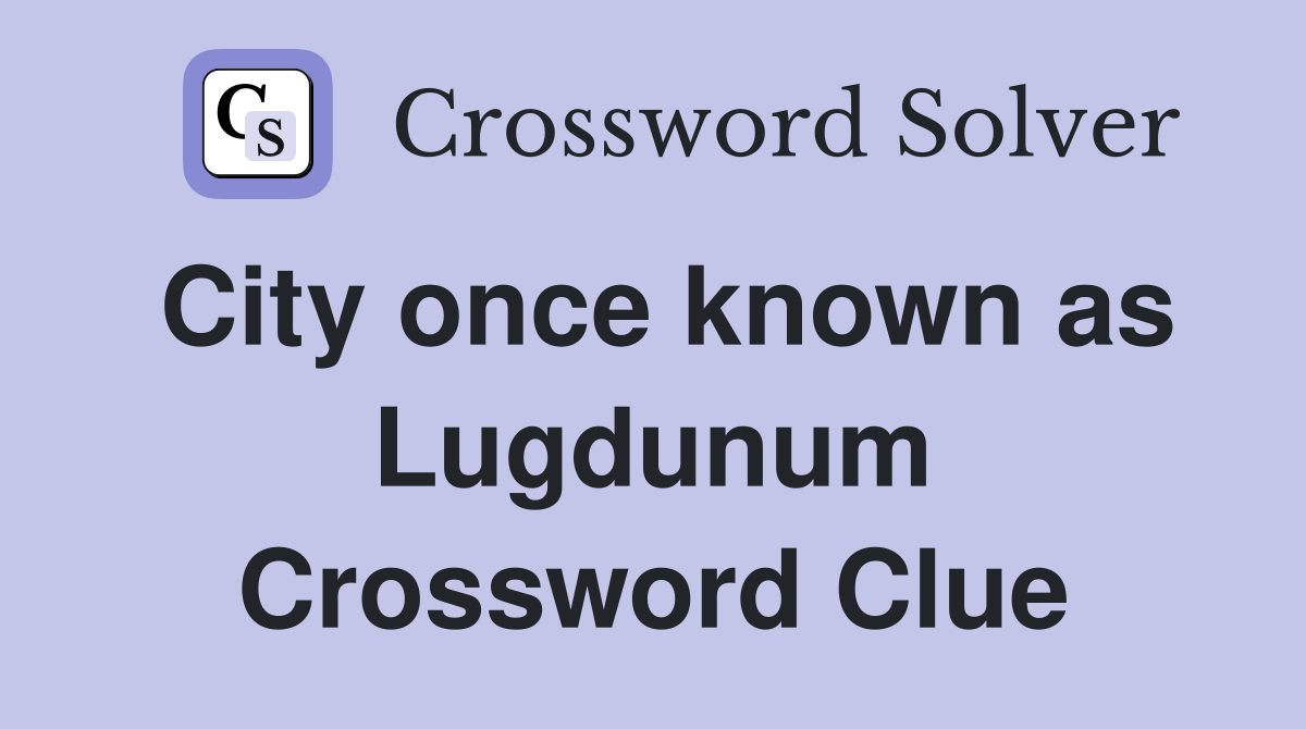 City once known as Lugdunum Crossword Clue