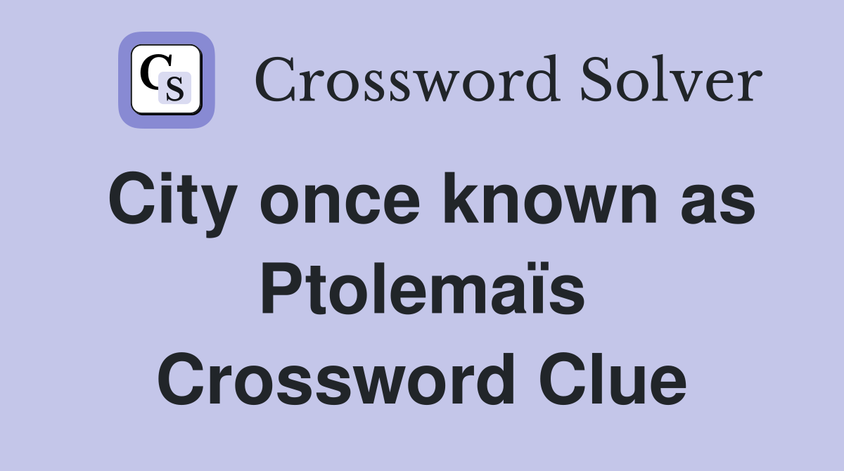 City once known as Ptolemaïs Crossword Clue