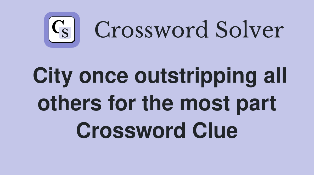 City once outstripping all others for the most part Crossword Clue