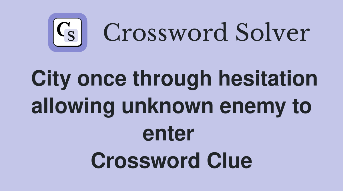 City once through hesitation allowing unknown enemy to enter  Crossword Clue