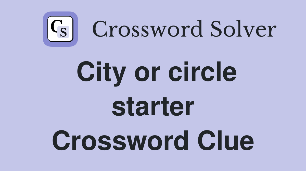 City or circle starter Crossword Clue