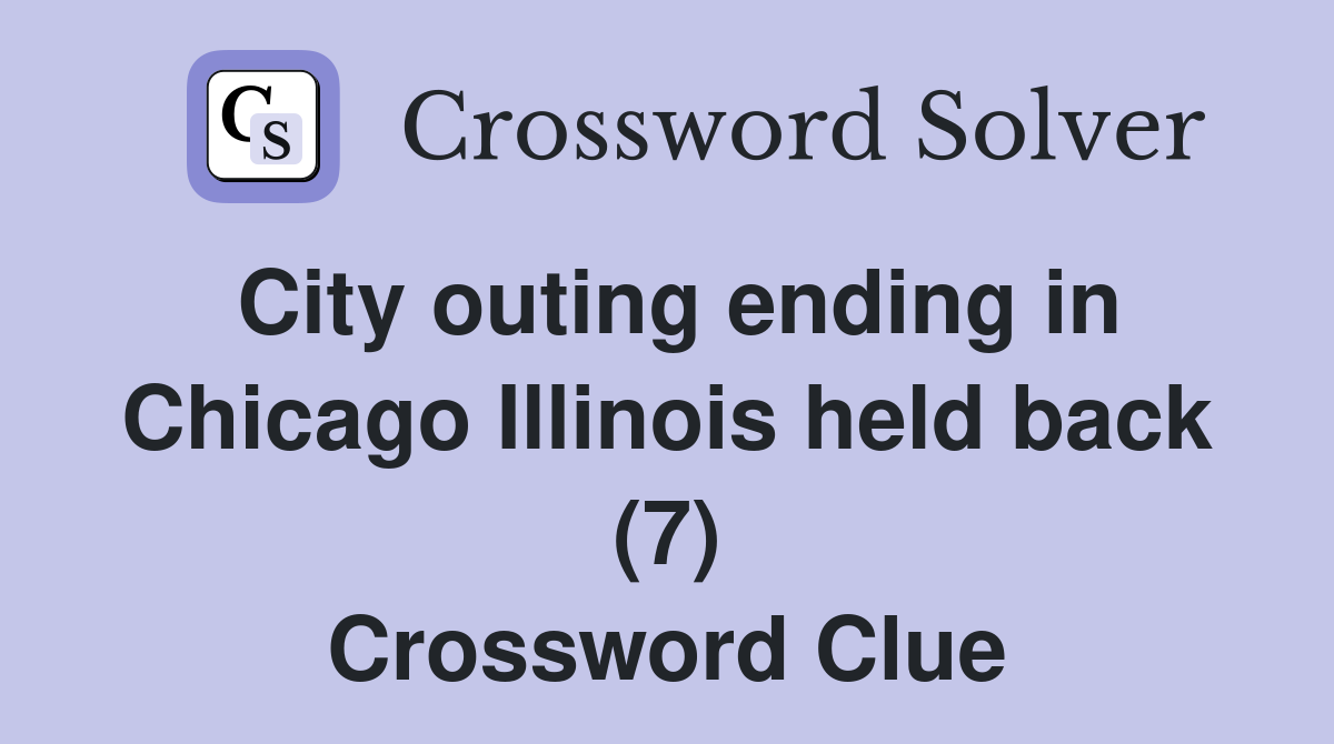 City outing ending in Chicago Illinois held back (7) Crossword Clue