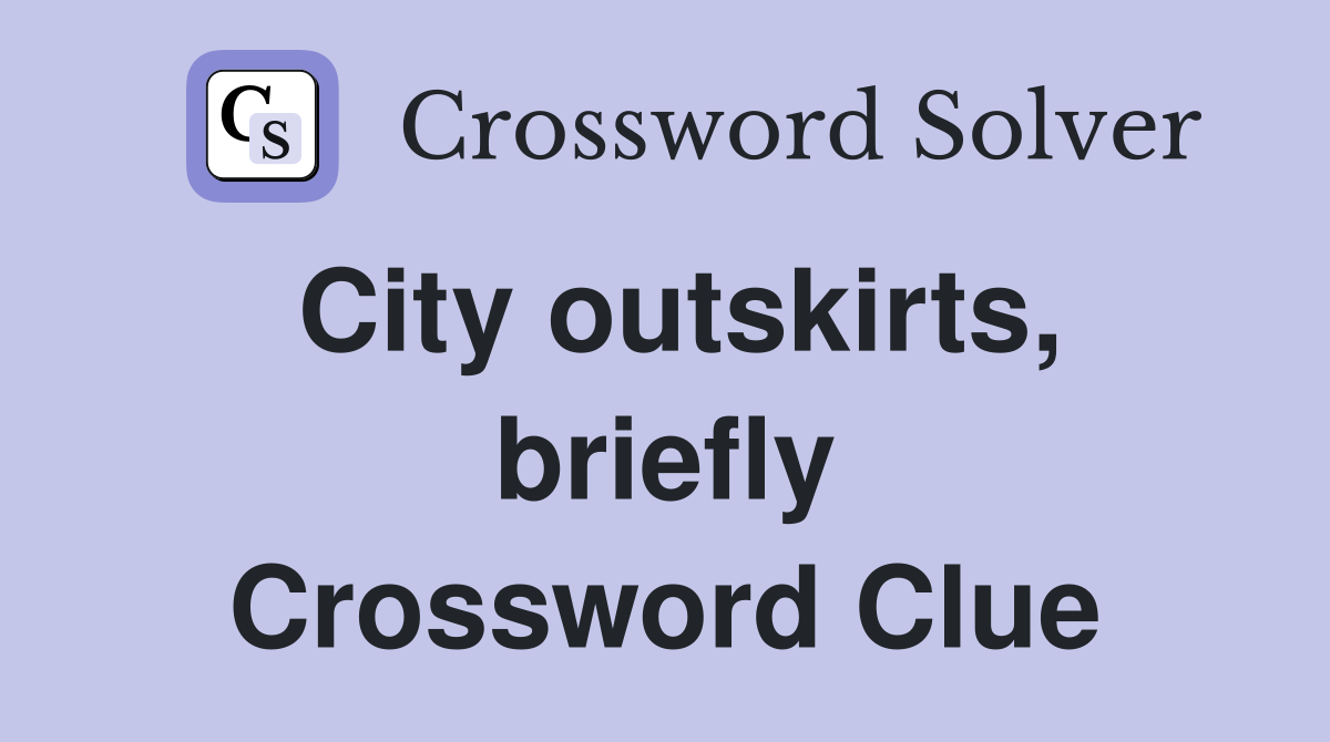 City outskirts, briefly Crossword Clue