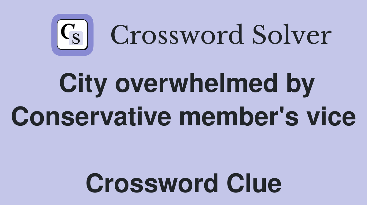 City overwhelmed by Conservative member's vice  Crossword Clue