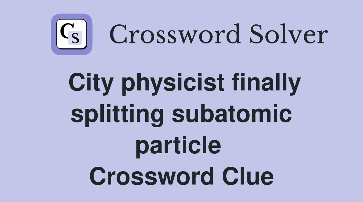 City physicist finally splitting subatomic particle  Crossword Clue