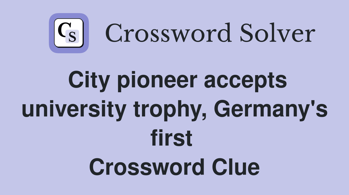 City pioneer accepts university trophy, Germany's first  Crossword Clue