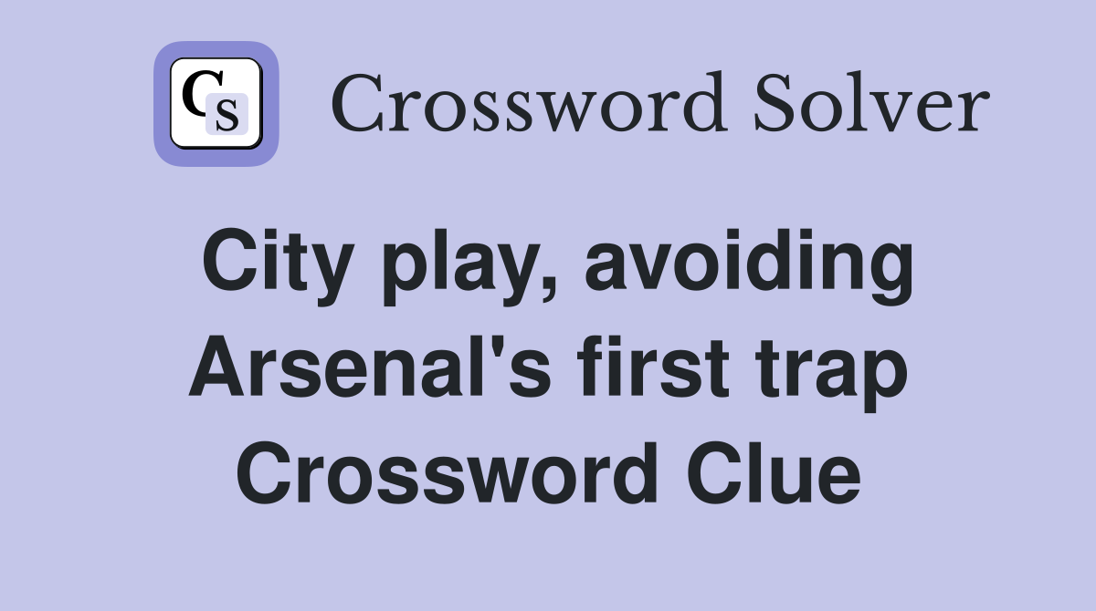 City play, avoiding Arsenal's first trap Crossword Clue