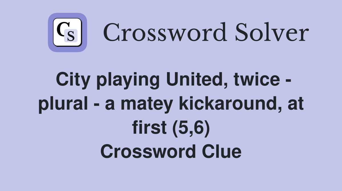City playing United, twice - plural - a matey kickaround, at first (5,6) Crossword Clue