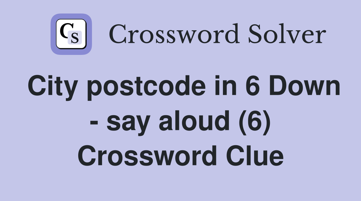 City postcode in 6 Down - say aloud (6) Crossword Clue