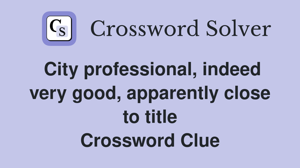 City professional, indeed very good, apparently close to title Crossword Clue