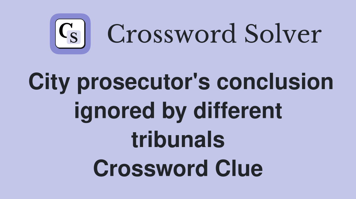 City prosecutor's conclusion ignored by different tribunals Crossword Clue