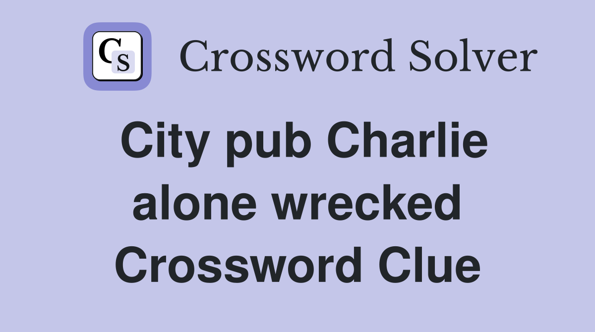 City pub Charlie alone wrecked Crossword Clue