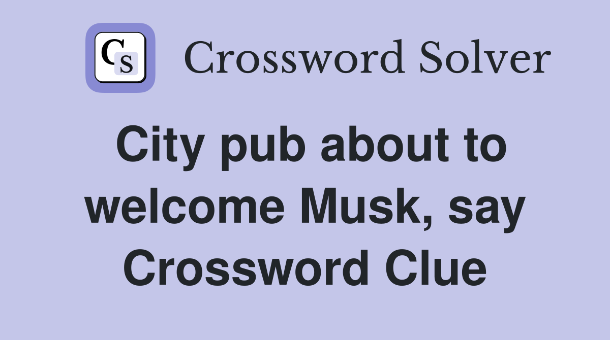 City pub about to welcome Musk, say Crossword Clue