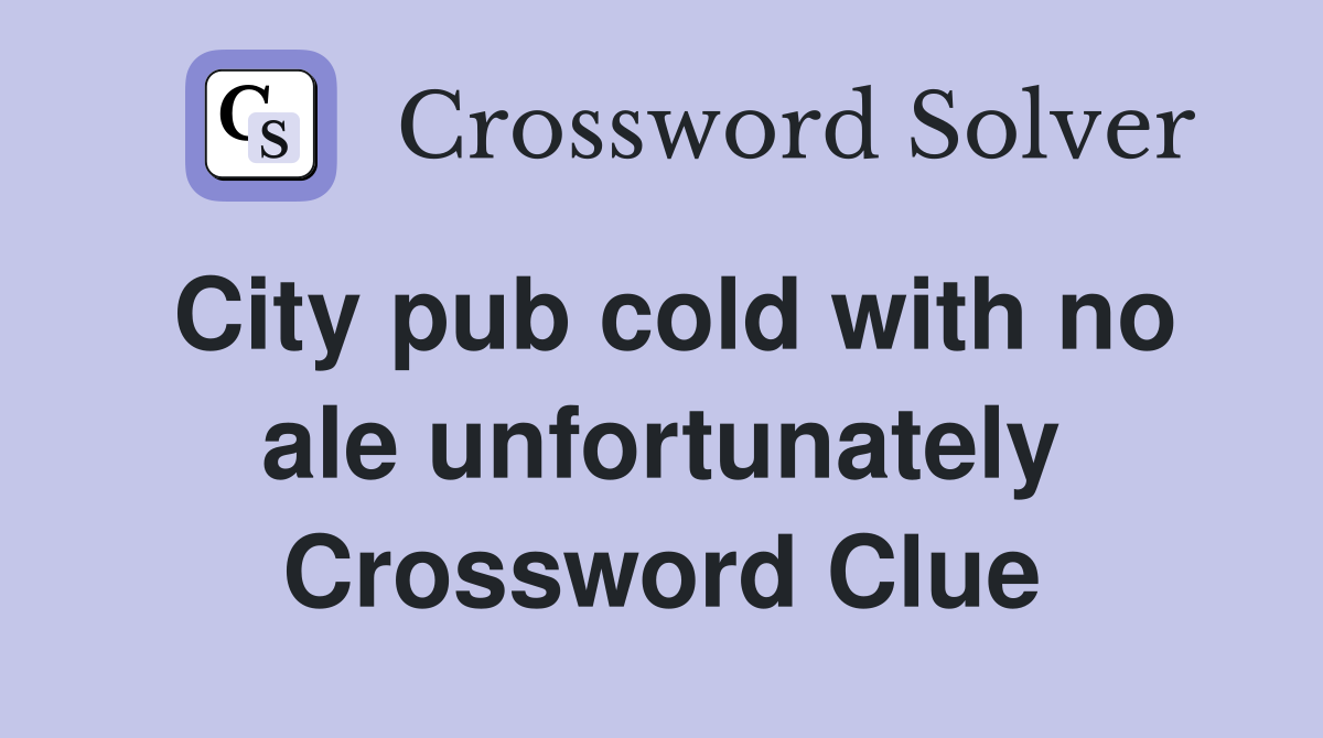 City pub cold with no ale unfortunately Crossword Clue