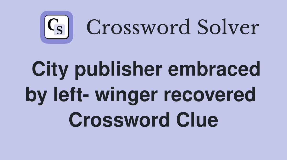 City publisher embraced by left- winger recovered  Crossword Clue